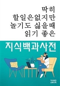 딱히 할일은 없지만 놀기도 싫을 때 읽기 좋은 지식백과사전 (커버이미지)