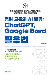 영어 교육의 AI 혁명 : ChatGPT, Google Bard 활용법 - 학교 내신 시험부터 토익/텝스/GTELP까지, AI가 도와주는 영어 공부&교육법 (커버이미지)