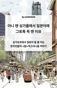 아니 땐 싱가폴에서 일본어에 그토록 목 맨 이유 - 싱가포르에서 일본어 할 줄 아는 한국인들의  먹고사니즘 이야기 (커버이미지)