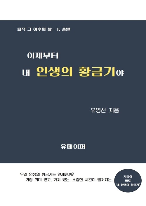 이제부터 내 인생의 황금기야 - 퇴직 그 이후의 삶 1. 출발 (커버이미지)