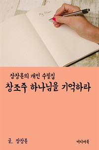 장창훈 개인 수필집 : 창조주 하나님을 기억하라 (커버이미지)