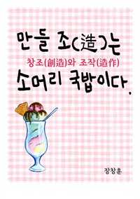 만들 조(造)는 소머리 국밥이다 : 창조와 조작 (커버이미지)