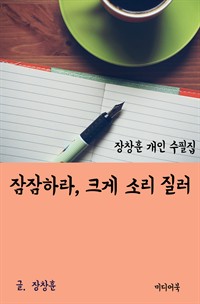 장창훈 개인 수필집 : 잠잠하라, 크게 소리 질러 (커버이미지)