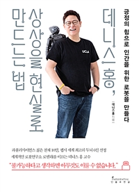 데니스 홍, 상상을 현실로 만드는 법 - 긍정의 힘으로 인간을 위한 로봇을 만들다 (커버이미지)