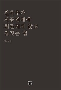 건축주가 시공업체에 휘둘리지 않고 집짓는 법 - 집짓는 현장의 기울어진 운동장을 바로잡아야 한다 (커버이미지)